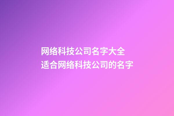 网络科技公司名字大全 适合网络科技公司的名字-第1张-公司起名-玄机派